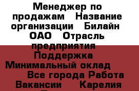 Менеджер по продажам › Название организации ­ Билайн, ОАО › Отрасль предприятия ­ Поддержка › Минимальный оклад ­ 40 000 - Все города Работа » Вакансии   . Карелия респ.,Петрозаводск г.